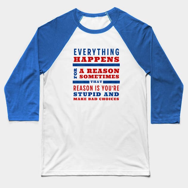 Everything happens for a reason, sometimes that reason is you're stupid and make bad choices Baseball T-Shirt by BodinStreet